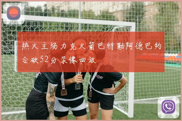 热火主场力克火箭巴特勒阿德巴约合砍52分录像回放