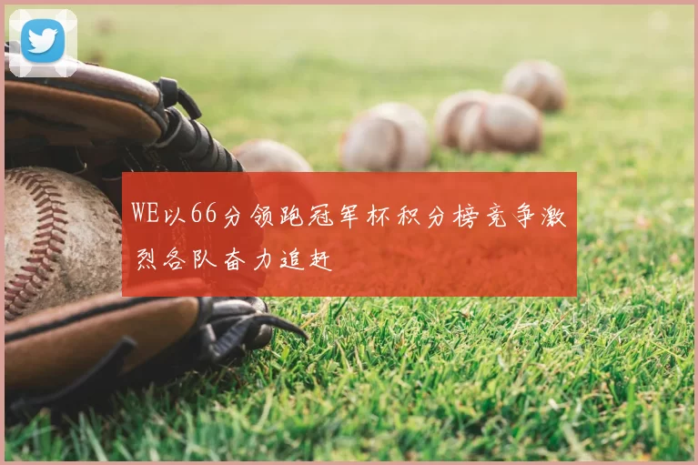 WE以66分领跑冠军杯积分榜竞争激烈各队奋力追赶