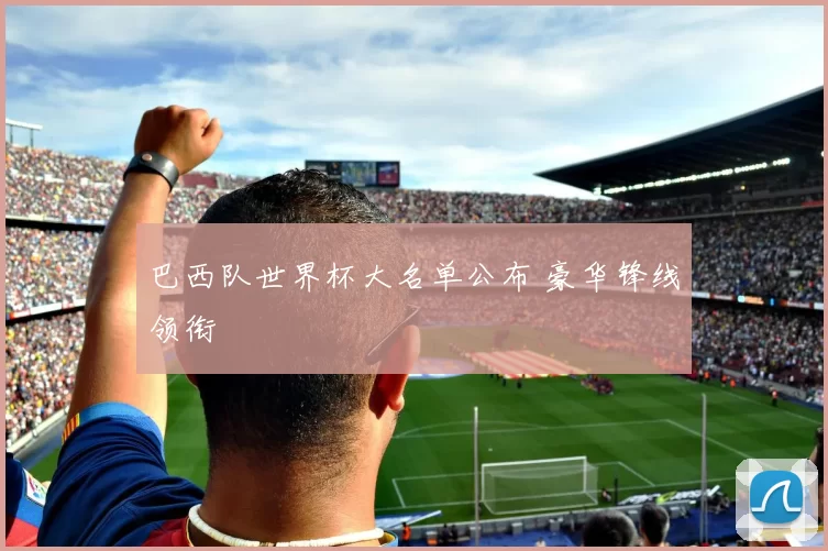 巴西队世界杯大名单公布 豪华锋线领衔