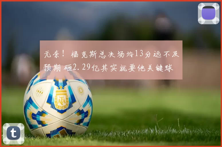 无奈!福克斯总决场均13分远不及预期 砸2.29亿其实就要他关键球