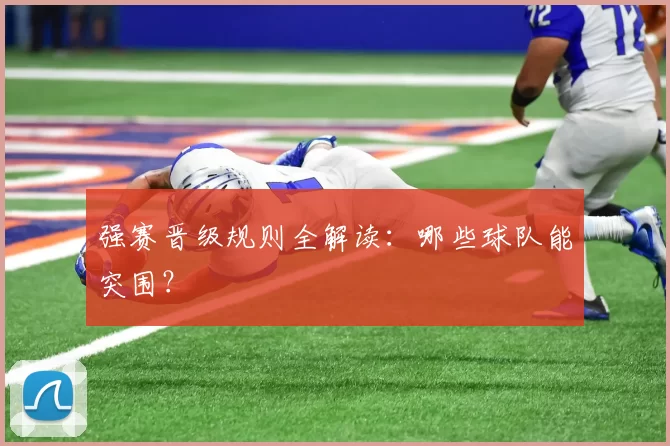 强赛晋级规则全解读：哪些球队能突围？
