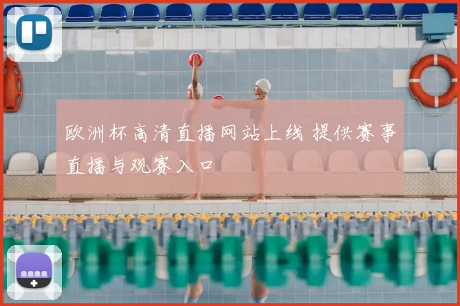 欧洲杯高清直播网站上线 提供赛事直播与观赛入口