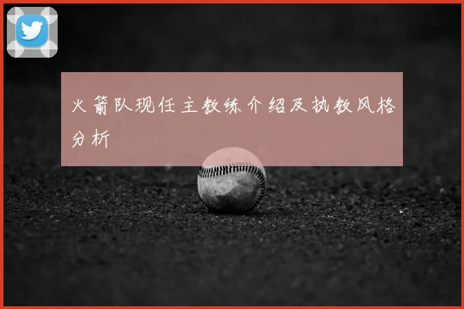 火箭队现任主教练介绍及执教风格分析