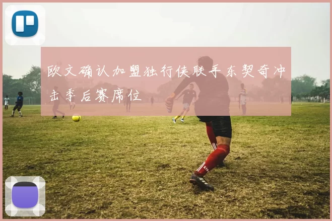 欧文确认加盟独行侠联手东契奇冲击季后赛席位