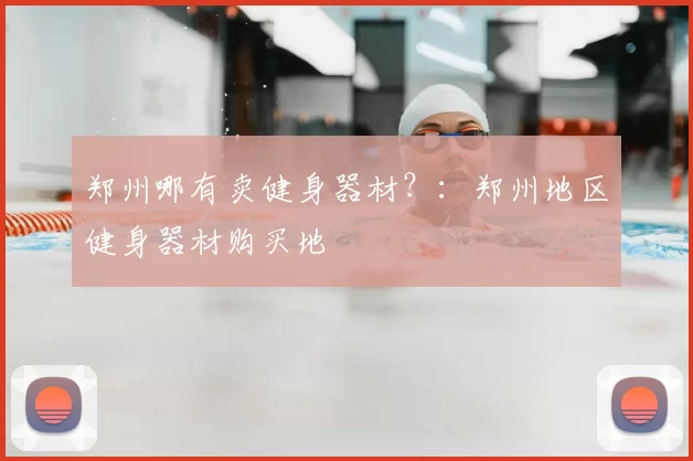 郑州哪有卖健身器材？：郑州地区健身器材购买地