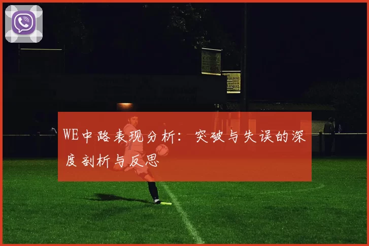 WE中路表现分析:突破与失误的深度剖析与反思