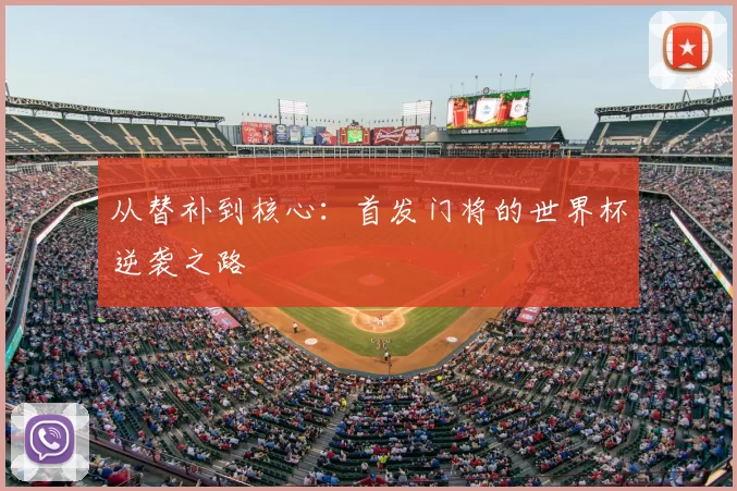 从替补到核心:首发门将的世界杯逆袭之路