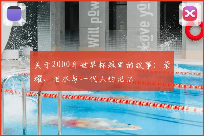 关于2000年世界杯冠军的故事:荣耀、泪水与一代人的记忆