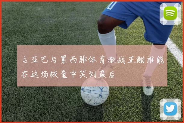 古亚巴与累西腓体育激战正酣谁能在这场较量中笑到最后