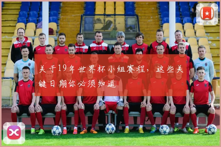 关于19年世界杯小组赛程,这些关键日期你必须知道