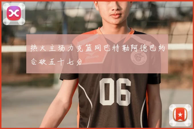 热火主场力克篮网巴特勒阿德巴约合砍五十七分