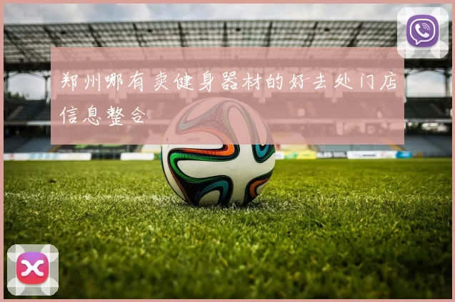 郑州哪有卖健身器材的好去处门店信息整合