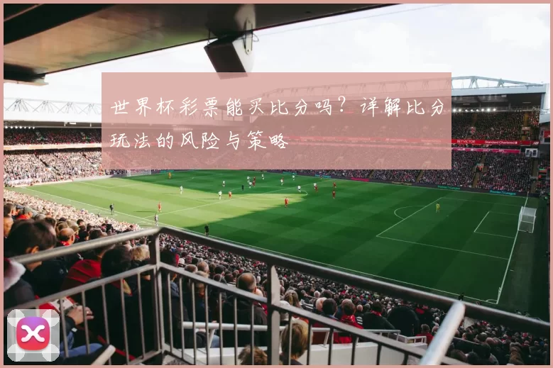 世界杯彩票能买比分吗?详解比分玩法的风险与策略