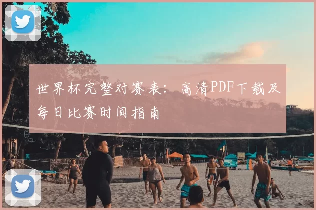 世界杯完整对赛表：高清PDF下载及每日比赛时间指南