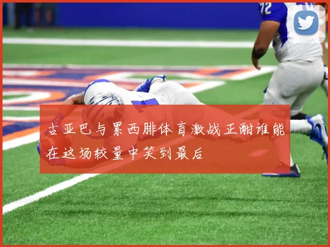古亚巴与累西腓体育激战正酣谁能在这场较量中笑到最后