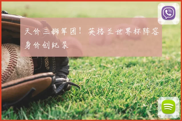 天价三狮军团!英格兰世界杯阵容身价创纪录