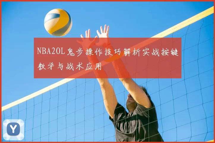 NBA2OL鬼步操作技巧解析实战按键教学与战术应用