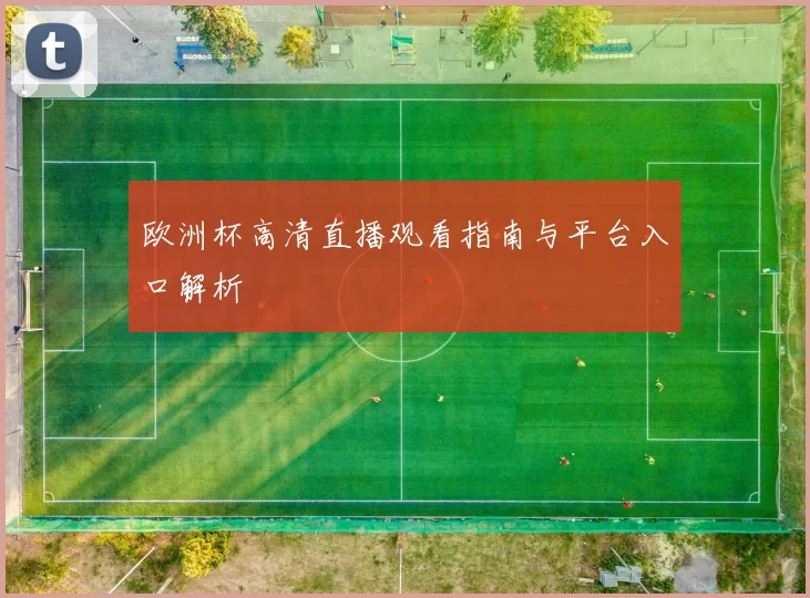 欧洲杯高清直播观看指南与平台入口解析