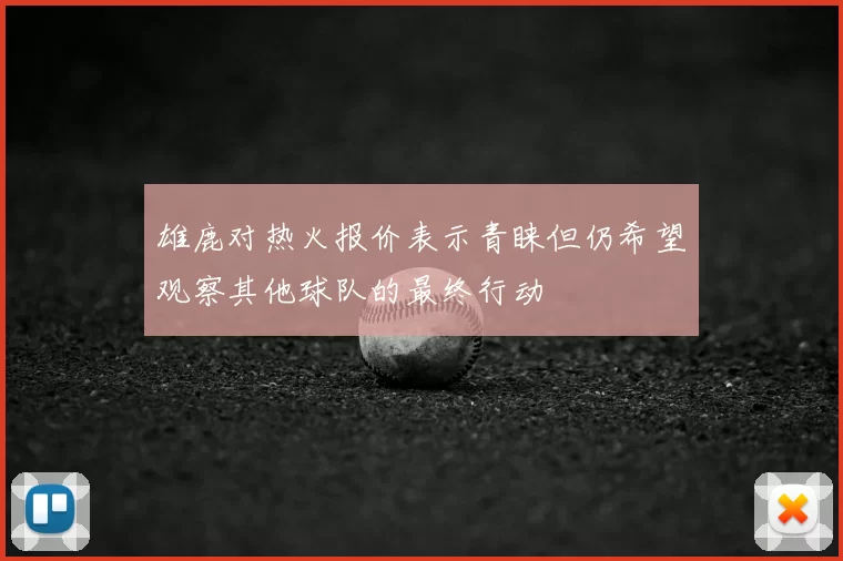 雄鹿对热火报价表示青睐但仍希望观察其他球队的最终行动
