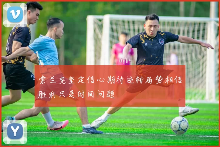 索兰克坚定信心期待逆转局势相信胜利只是时间问题