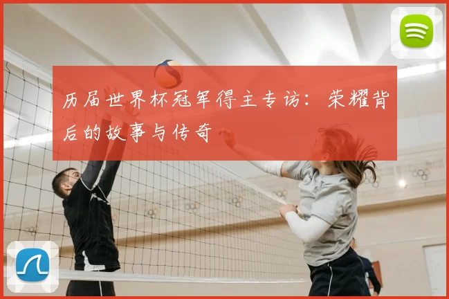 历届世界杯冠军得主专访：荣耀背后的故事与传奇
