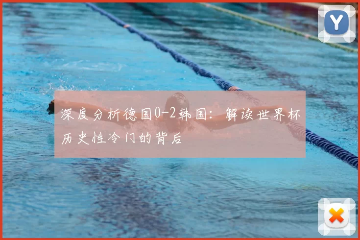 深度分析德国0-2韩国:解读世界杯历史性冷门的背后
