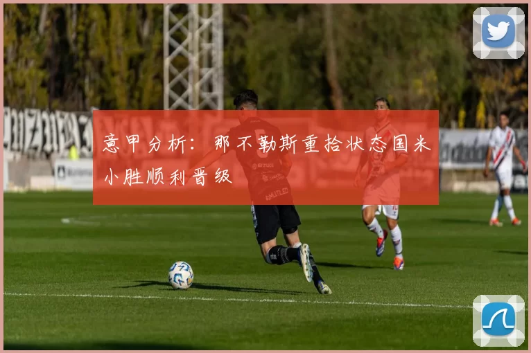 意甲分析：那不勒斯重拾状态国米小胜顺利晋级