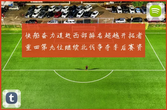 快船奋力追赶西部排名超越开拓者重回第九位继续北伐争夺季后赛资格