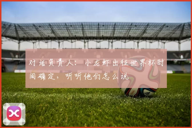对话负责人:小龙虾出征世界杯时间确定,听听他们怎么说