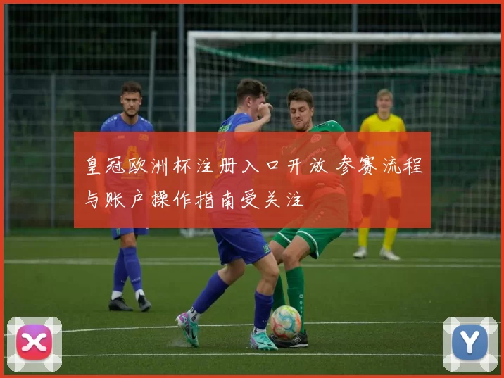 皇冠欧洲杯注册入口开放 参赛流程与账户操作指南受关注