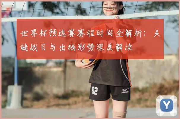 世界杯预选赛赛程时间全解析:关键战日与出线形势深度解读