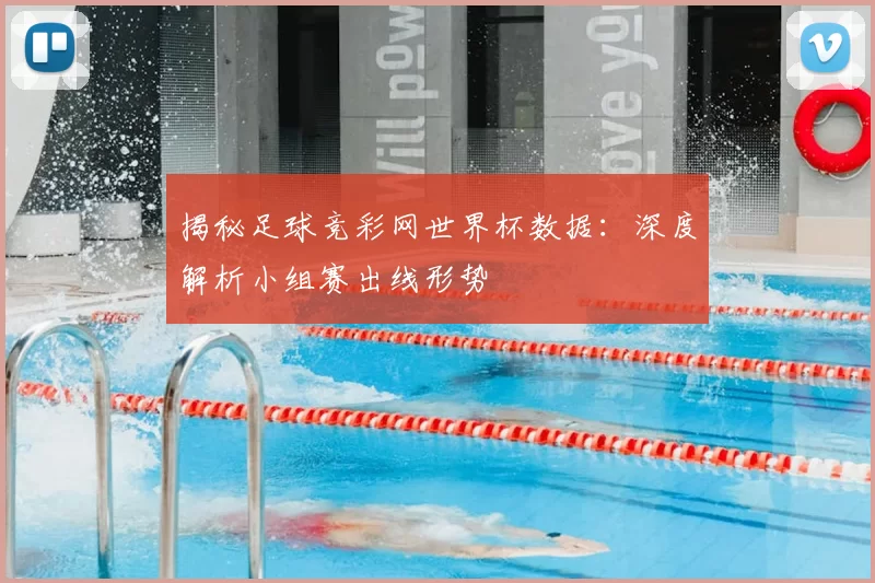 揭秘足球竞彩网世界杯数据:深度解析小组赛出线形势