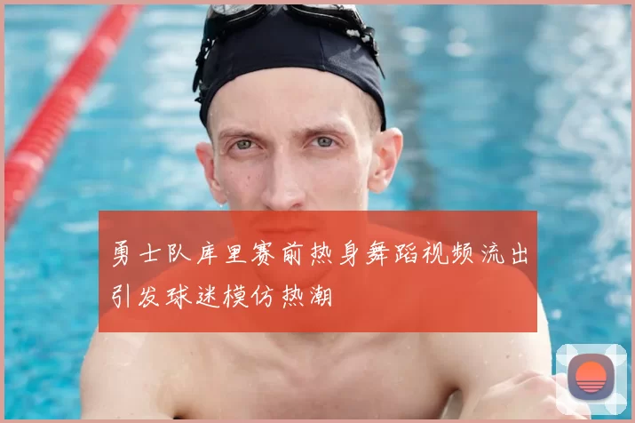 勇士队库里赛前热身舞蹈视频流出引发球迷模仿热潮