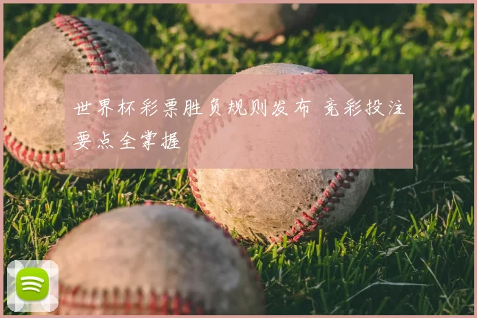 世界杯彩票胜负规则发布 竞彩投注要点全掌握