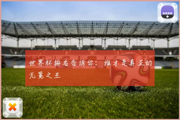 世界杯排名告诉你：谁才是真正的无冕之王