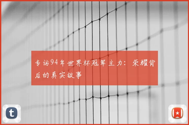 专访94年世界杯冠军主力:荣耀背后的真实故事