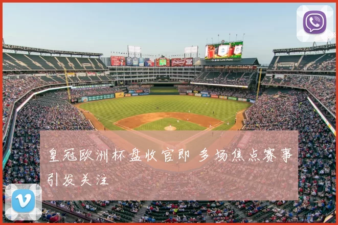 皇冠欧洲杯盘收官即 多场焦点赛事引发关注