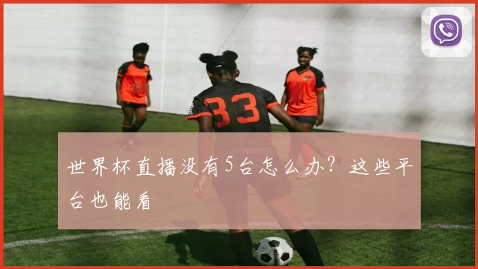 世界杯直播没有5台怎么办？这些平台也能看