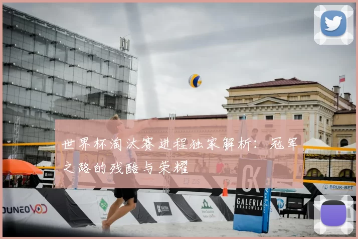 世界杯淘汰赛进程独家解析：冠军之路的残酷与荣耀