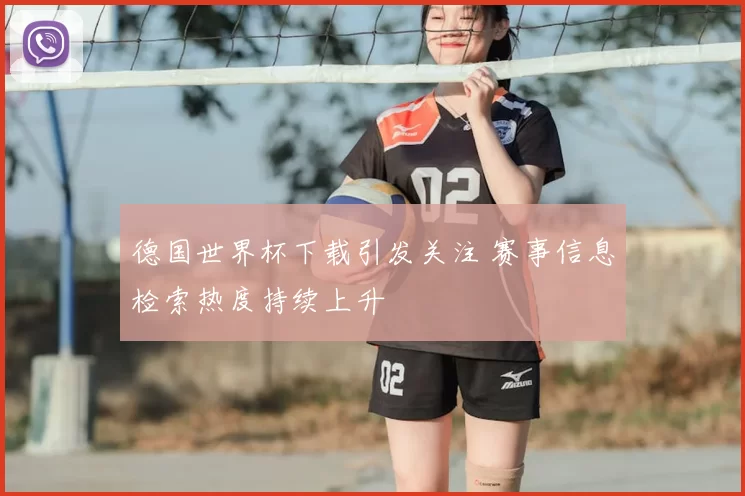 德国世界杯下载引发关注 赛事信息检索热度持续上升