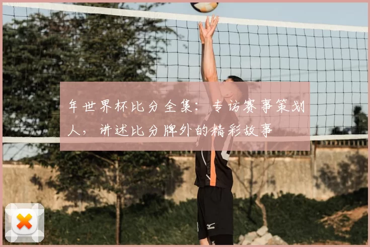 年世界杯比分全集:专访赛事策划人,讲述比分牌外的精彩故事