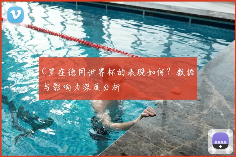 C罗在德国世界杯的表现如何？数据与影响力深度分析