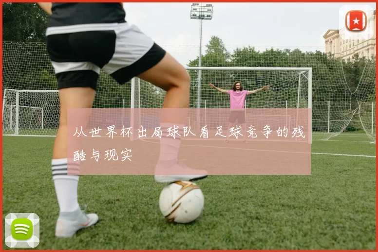 从世界杯出局球队看足球竞争的残酷与现实