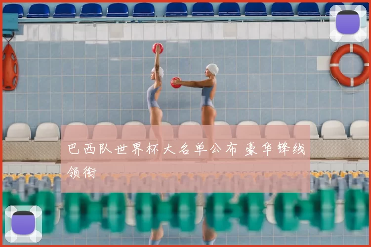 巴西队世界杯大名单公布 豪华锋线领衔
